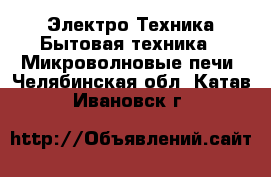 Электро-Техника Бытовая техника - Микроволновые печи. Челябинская обл.,Катав-Ивановск г.